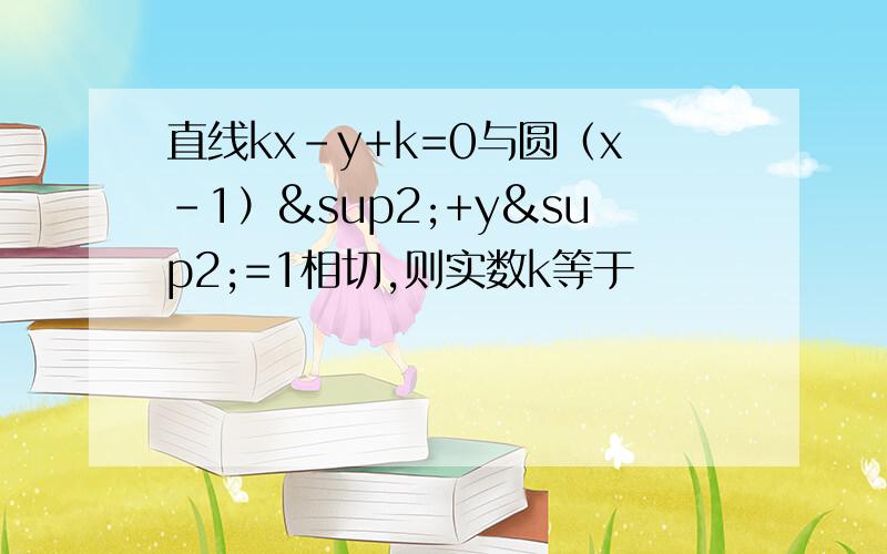 直线kx-y+k=0与圆（x-1）²+y²=1相切,则实数k等于