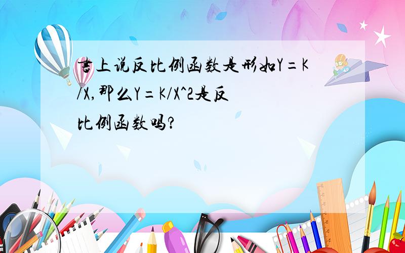 书上说反比例函数是形如Y=K/X,那么Y=K/X^2是反比例函数吗?