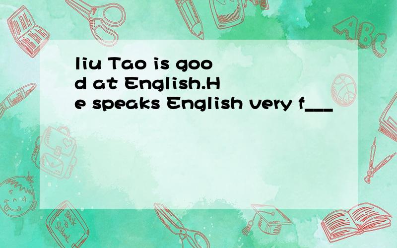 liu Tao is good at English.He speaks English very f___