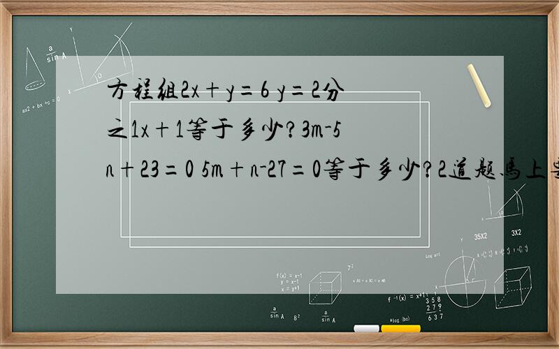 方程组2x+y=6 y=2分之1x+1等于多少?3m-5n+23=0 5m+n-27=0等于多少?2道题马上要