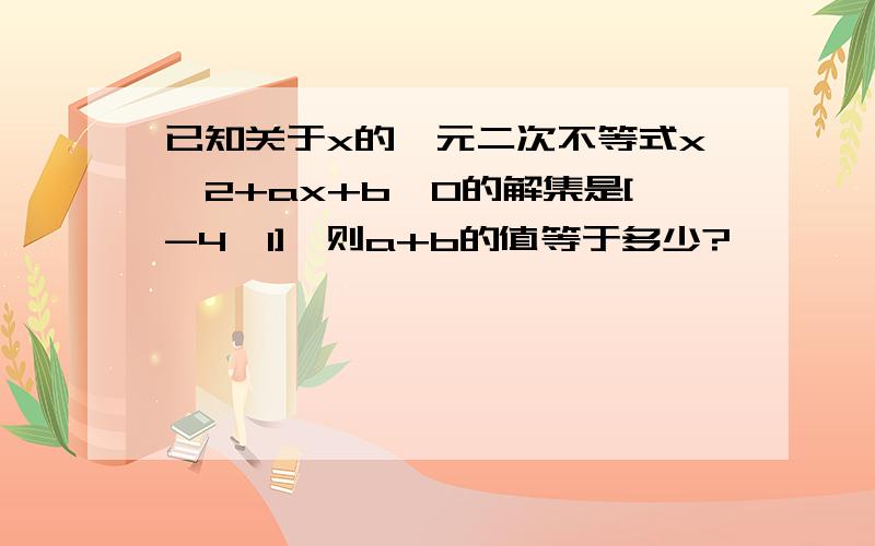 已知关于x的一元二次不等式x^2+ax+b≤0的解集是[-4,1],则a+b的值等于多少?