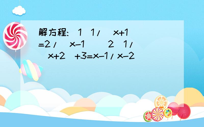 解方程:（1）1/(x+1)=2/(x-1) (2)1/(x+2)+3=x-1/x-2