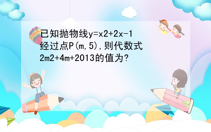 已知抛物线y=x2+2x-1经过点P(m,5),则代数式2m2+4m+2013的值为?