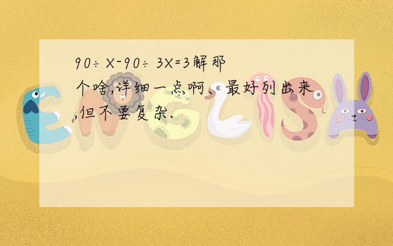 90÷X-90÷3X=3解那个啥,详细一点啊、最好列出来,但不要复杂.