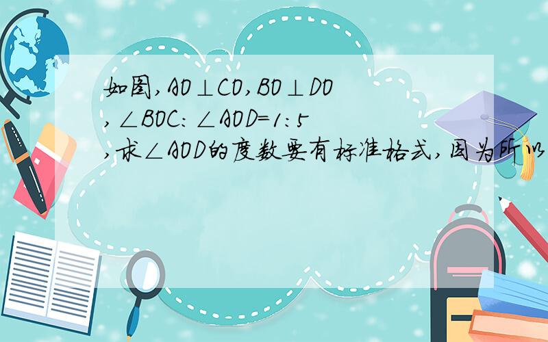 如图,AO⊥CO,BO⊥DO,∠BOC:∠AOD=1:5,求∠AOD的度数要有标准格式,因为所以