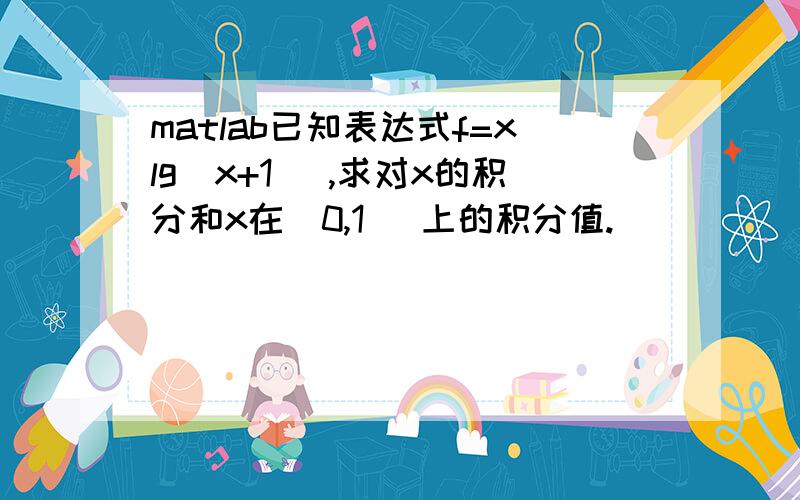 matlab已知表达式f=xlg(x+1) ,求对x的积分和x在[0,1] 上的积分值.