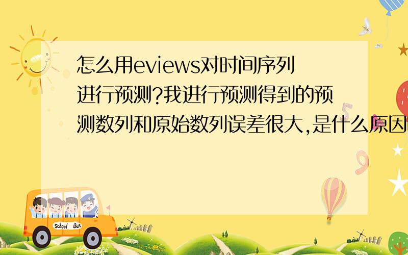 怎么用eviews对时间序列进行预测?我进行预测得到的预测数列和原始数列误差很大,是什么原因呢?请得到过拟合效果很好的高手给予分析指导?