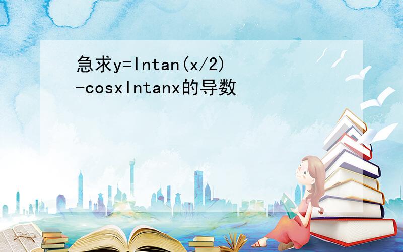 急求y=lntan(x/2)-cosxlntanx的导数