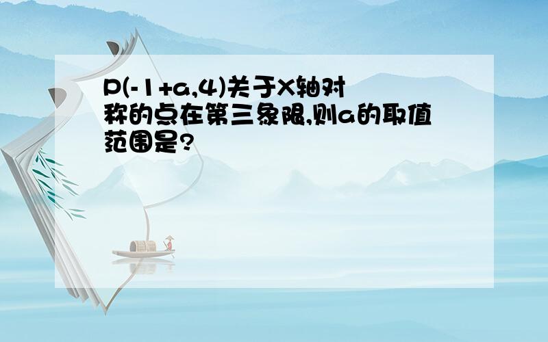 P(-1+a,4)关于X轴对称的点在第三象限,则a的取值范围是?