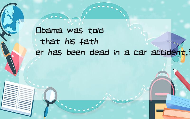 Obama was told that his father has been dead in a car accident.有什么语法错误?我在WORD里输入,WORD给我underline了was told,请指出有什么错误.打错了，是had been...