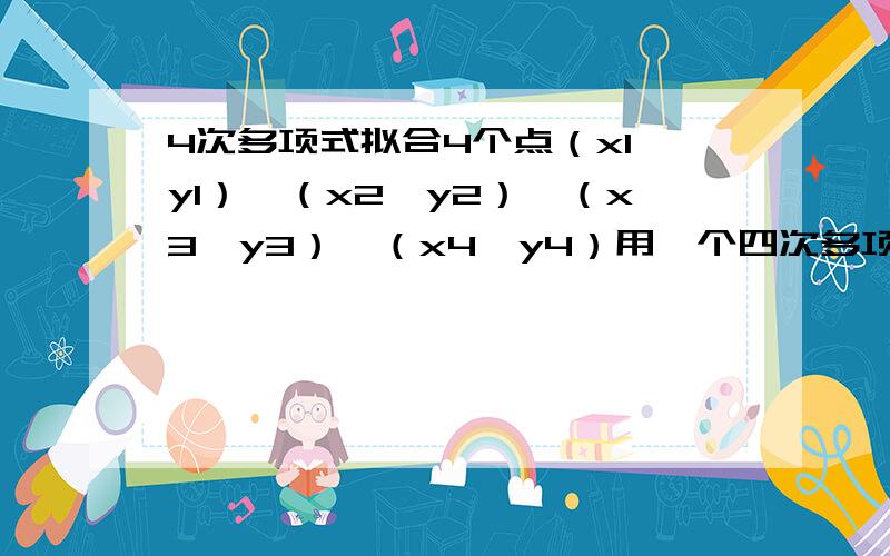 4次多项式拟合4个点（x1,y1）,（x2,y2）,（x3,y3）,（x4,y4）用一个四次多项式怎么拟合的?最好列出式子~表达失误，4个点，用三次多项式拟合，怎么算？