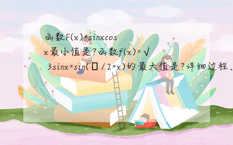 函数F(x)=sinxcosx最小值是?函数f(x)=√ 3sinx=sin(π/2=x)的最大值是?详细过程、、、