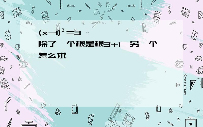 (x-1)²=3,除了一个根是根3+1,另一个怎么求