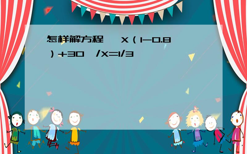 怎样解方程 『X（1-0.8）+30』/X=1/3