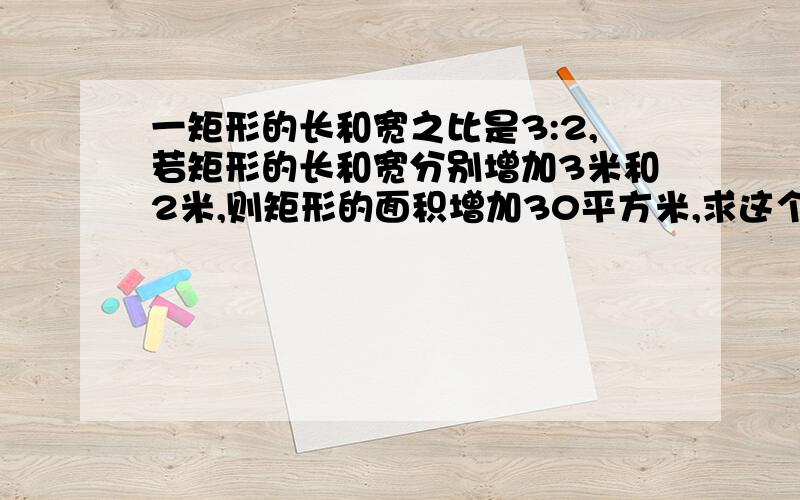 一矩形的长和宽之比是3:2,若矩形的长和宽分别增加3米和2米,则矩形的面积增加30平方米,求这个矩形的长和宽