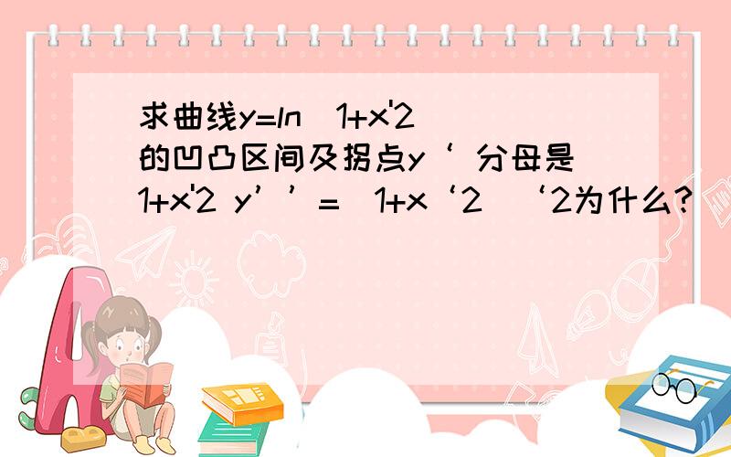 求曲线y=ln（1+x'2）的凹凸区间及拐点y‘ 分母是1+x'2 y’’=（1+x‘2)‘2为什么?