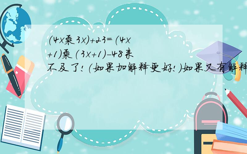 (4x乘3x)+23=(4x+1)乘(3x+1)-48来不及了!（如果加解释更好!）如果又有解释又有解法,