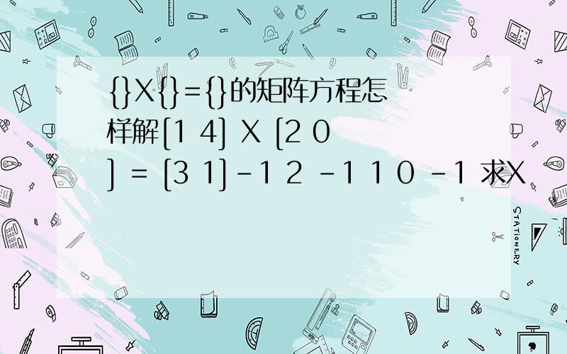 {}X{}={}的矩阵方程怎样解[1 4] X [2 0] = [3 1]-1 2 -1 1 0 -1 求X