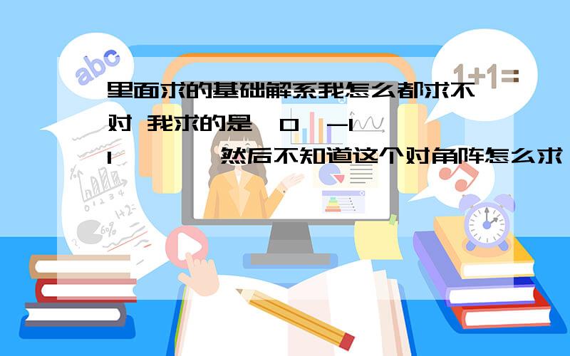 里面求的基础解系我怎么都求不对 我求的是  0  -1 1        然后不知道这个对角阵怎么求