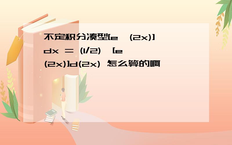 不定积分凑型[e^(2x)]dx = (1/2)￥[e^(2x)]d(2x) 怎么算的啊