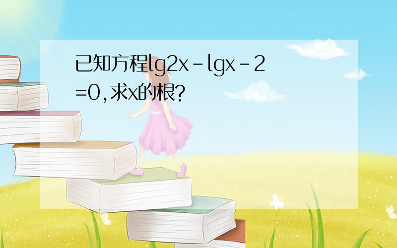 已知方程lg2x-lgx-2=0,求x的根?