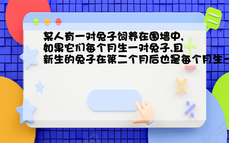 某人有一对兔子饲养在围墙中,如果它们每个月生一对兔子,且新生的兔子在第二个月后也是每个月生一对,问一年后围墙中共有多少对兔子?