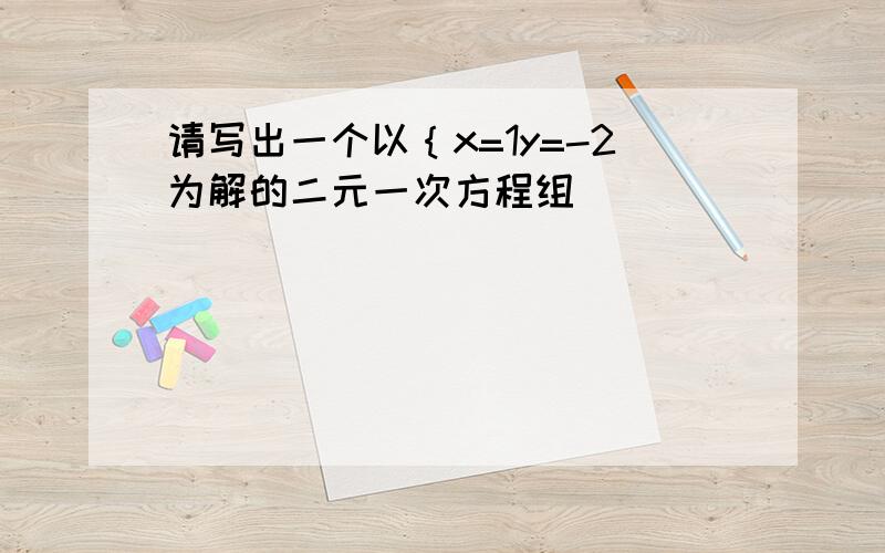 请写出一个以｛x=1y=-2为解的二元一次方程组