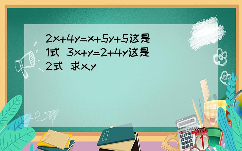 2x+4y=x+5y+5这是1式 3x+y=2+4y这是2式 求x.y