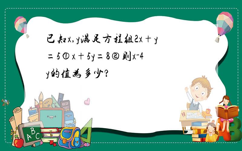 已知x,y满足方程组2x+y=5①x+5y=8②则x-4y的值为多少?