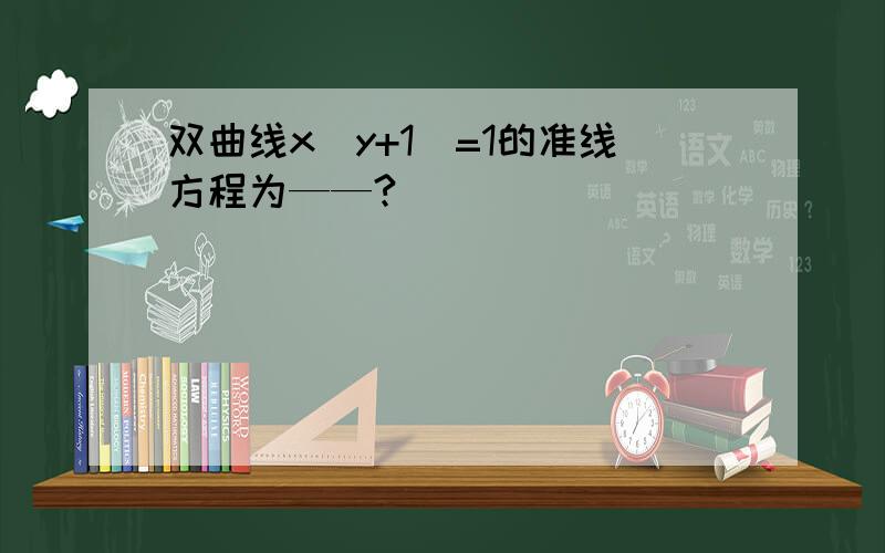 双曲线x(y+1)=1的准线方程为——?