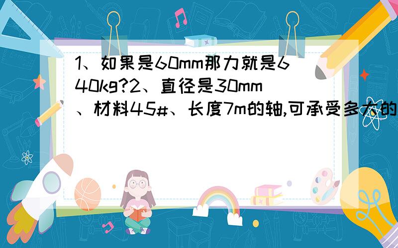 1、如果是60mm那力就是640kg?2、直径是30mm、材料45#、长度7m的轴,可承受多大的扭矩?都要公式