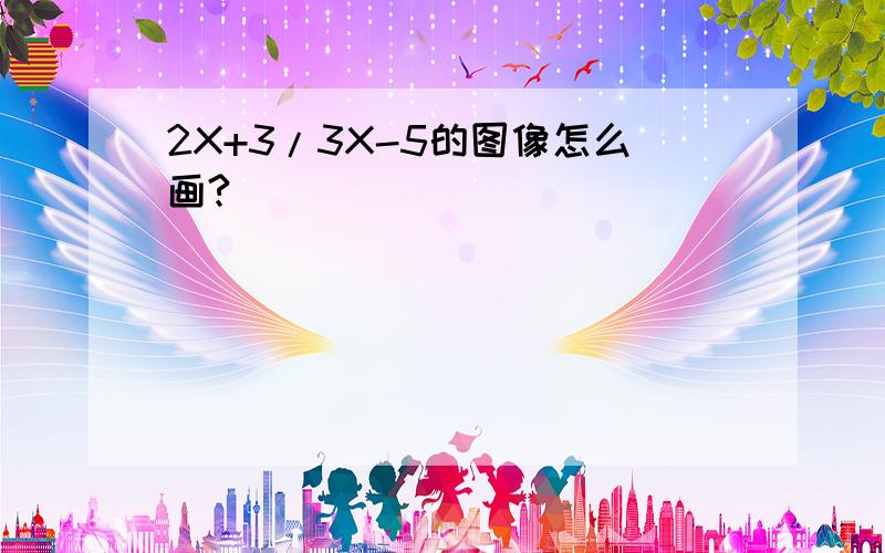 2X+3/3X-5的图像怎么画?