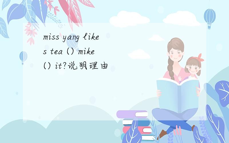 miss yang likes tea () mike () it?说明理由