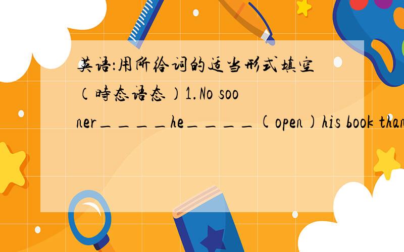 英语：用所给词的适当形式填空（时态语态）1.No sooner____he____(open)his book than the telephone_____(ring)again.2.The American guests_______(arrive)here at nine tomorrow morning.3.We____(work)in the fileds when we heard someone cal