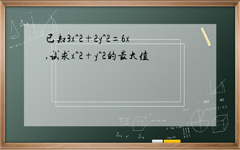 已知3x^2+2y^2=6x,试求x^2+y^2的最大值