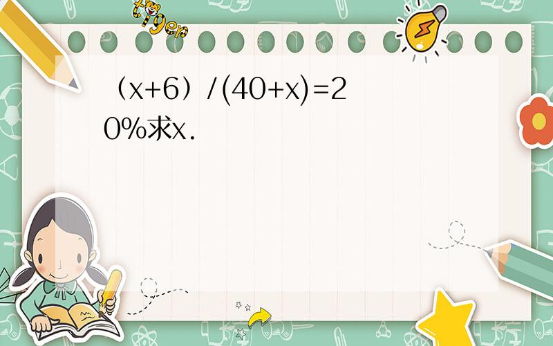 （x+6）/(40+x)=20%求x.