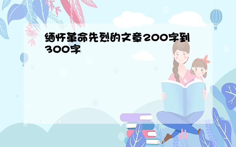 缅怀革命先烈的文章200字到300字