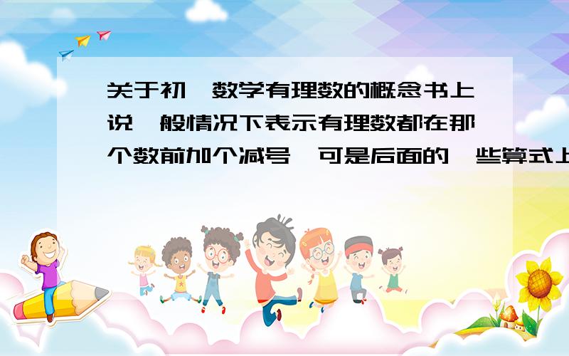 关于初一数学有理数的概念书上说一般情况下表示有理数都在那个数前加个减号,可是后面的一些算式上开头也有一个减号,并且没有括号,它是表示相反数还是负数?请各位大哥大姐帮帮忙,不