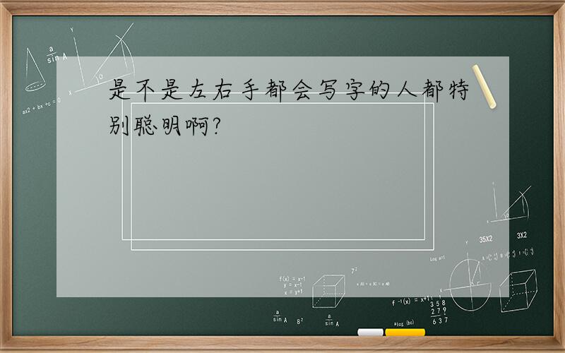 是不是左右手都会写字的人都特别聪明啊?