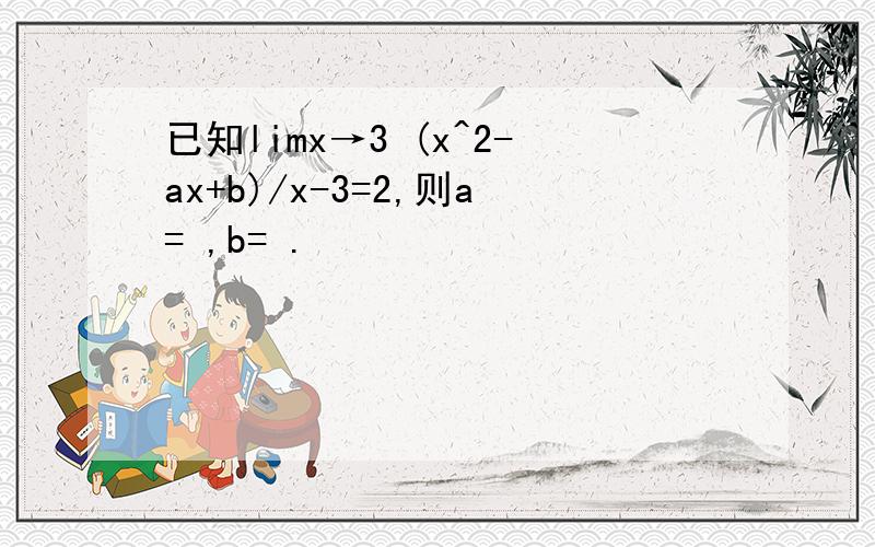 已知limx→3 (x^2-ax+b)/x-3=2,则a= ,b= .