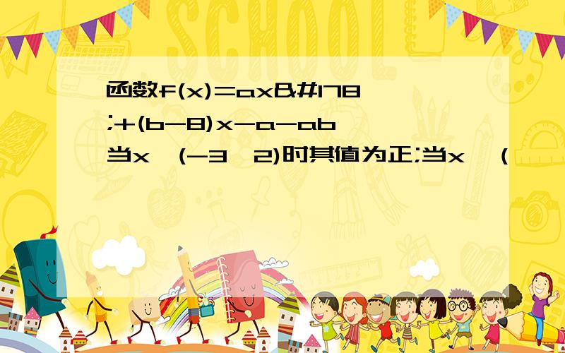 函数f(x)=ax²+(b-8)x-a-ab,当x∈(-3,2)时其值为正;当x∈（﹣∞,-3）∪（2,+∞）时其值为负,求f(x)