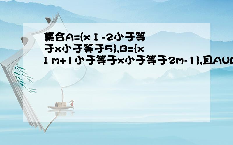 集合A={x I -2小于等于x小于等于5},B={x I m+1小于等于x小于等于2m-1},且AUB=A,求实数m的取值范围