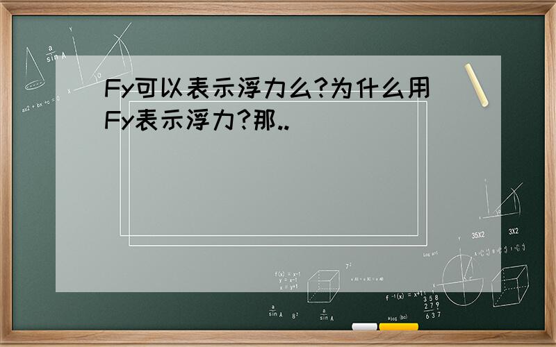 Fy可以表示浮力么?为什么用Fy表示浮力?那..