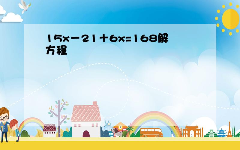 15x－21＋6x=168解方程