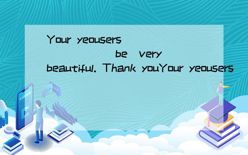 Your yeousers______（be）very beautiful. Thank youYour yeousers______（be）very beautiful.Thank you very much.