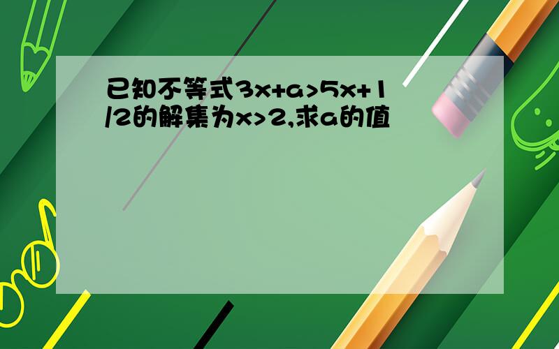 已知不等式3x+a>5x+1/2的解集为x>2,求a的值