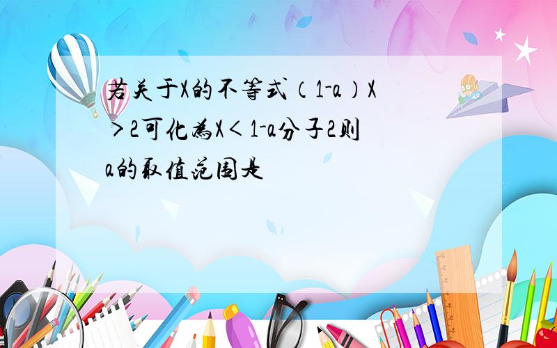 若关于X的不等式（1-a）X＞2可化为X＜1-a分子2则a的取值范围是