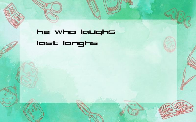 he who laughs last langhs