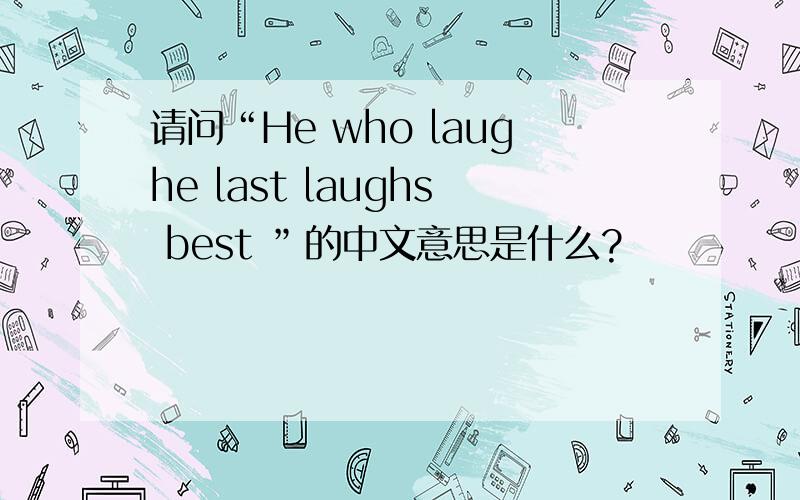 请问“He who laughe last laughs best ”的中文意思是什么?