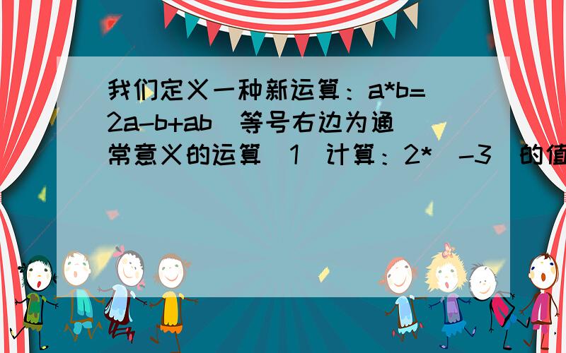 我们定义一种新运算：a*b=2a-b+ab（等号右边为通常意义的运算（1）计算：2*（-3）的值 （2）解方程：3*x=1/2*x